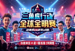 三角洲行动全球全明星赛热血开战！三角洲行动全球全明星赛激燃开战！